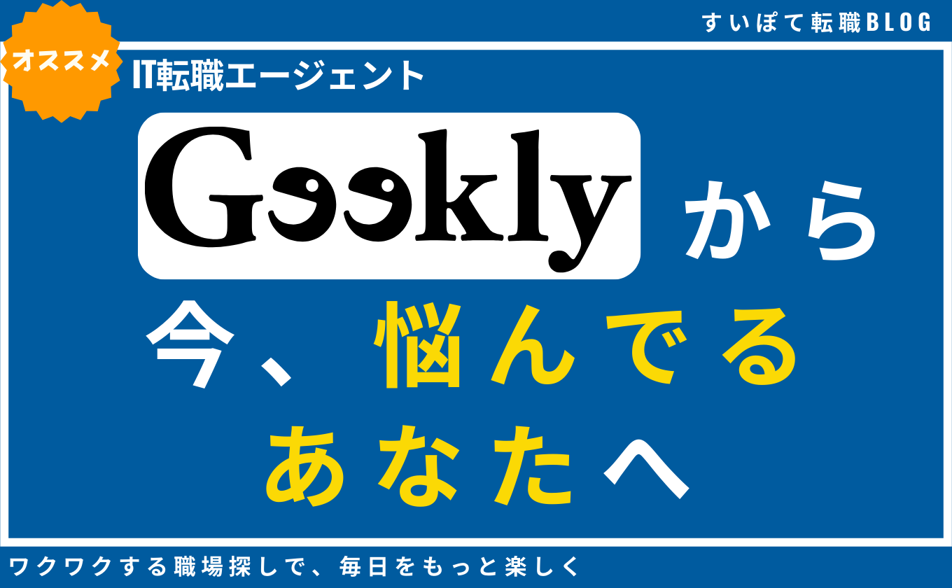 GEEKLY(ギークリー) から今悩んでいるあなたへ